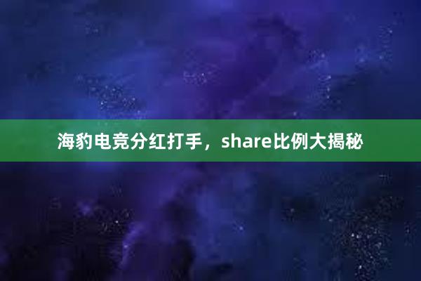 海豹电竞分红打手，share比例大揭秘