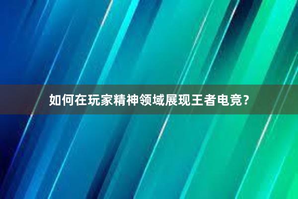 如何在玩家精神领域展现王者电竞？