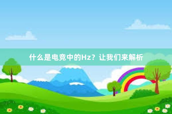 什么是电竞中的Hz？让我们来解析