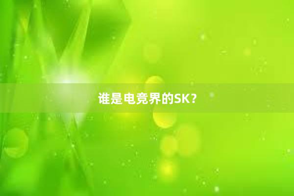 谁是电竞界的SK？