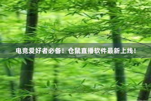 电竞爱好者必备！仓鼠直播软件最新上线！