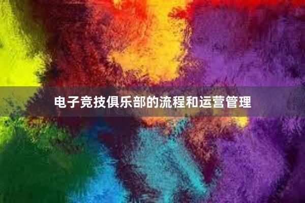 电子竞技俱乐部的流程和运营管理