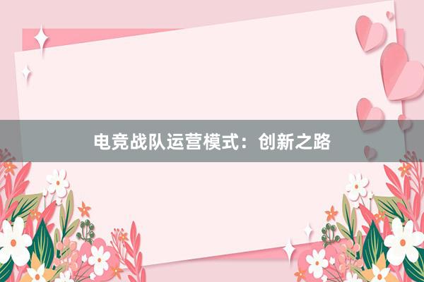 电竞战队运营模式：创新之路