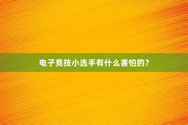 电子竞技小选手有什么害怕的？