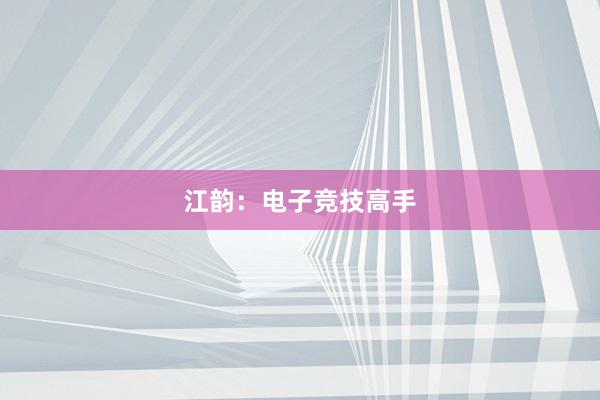 江韵：电子竞技高手