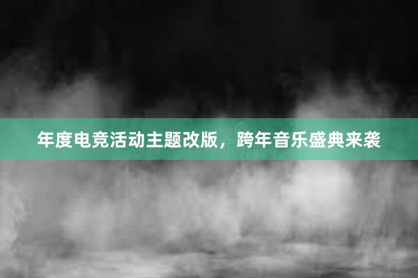 年度电竞活动主题改版，跨年音乐盛典来袭