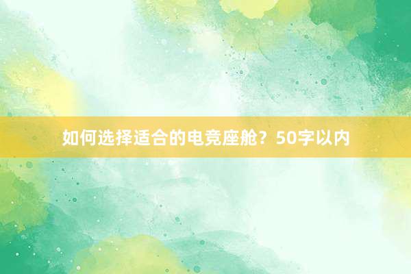 如何选择适合的电竞座舱？50字以内