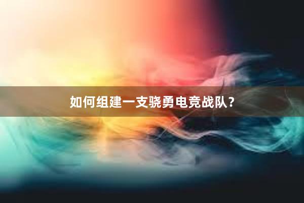 如何组建一支骁勇电竞战队？