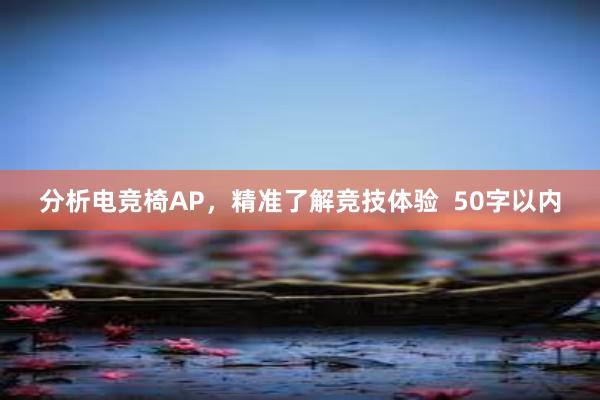 分析电竞椅AP，精准了解竞技体验  50字以内