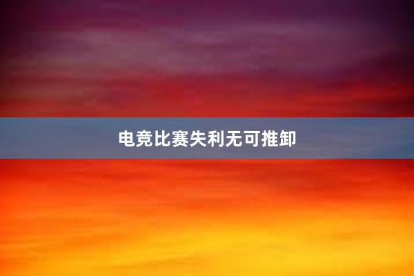 电竞比赛失利无可推卸