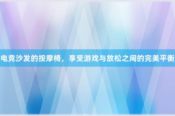 电竞沙发的按摩椅，享受游戏与放松之间的完美平衡