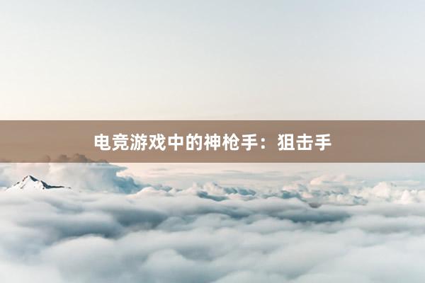 电竞游戏中的神枪手：狙击手