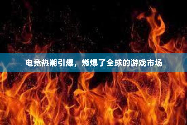 电竞热潮引爆，燃爆了全球的游戏市场