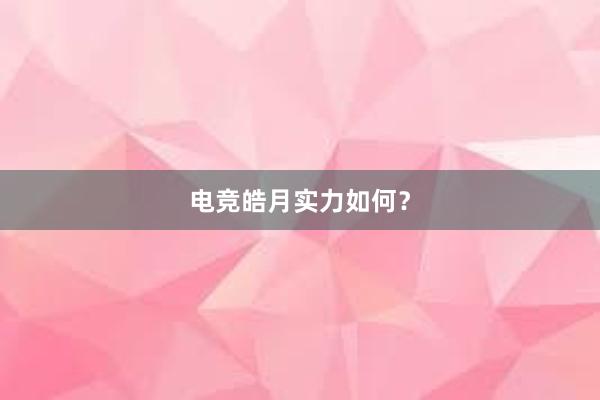 电竞皓月实力如何？