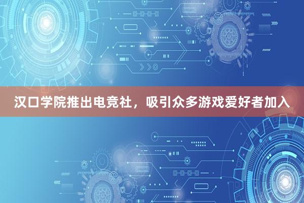 汉口学院推出电竞社，吸引众多游戏爱好者加入