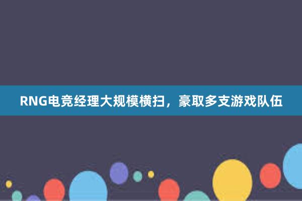 RNG电竞经理大规模横扫，豪取多支游戏队伍