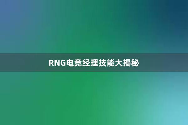 RNG电竞经理技能大揭秘