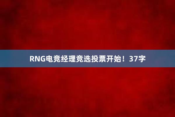 RNG电竞经理竞选投票开始！37字