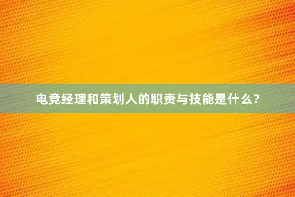 电竞经理和策划人的职责与技能是什么？