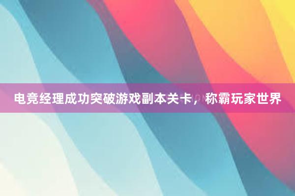 电竞经理成功突破游戏副本关卡，称霸玩家世界