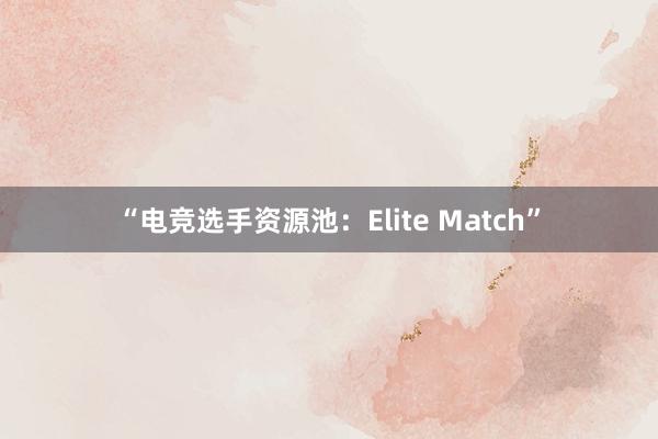 “电竞选手资源池：Elite Match”