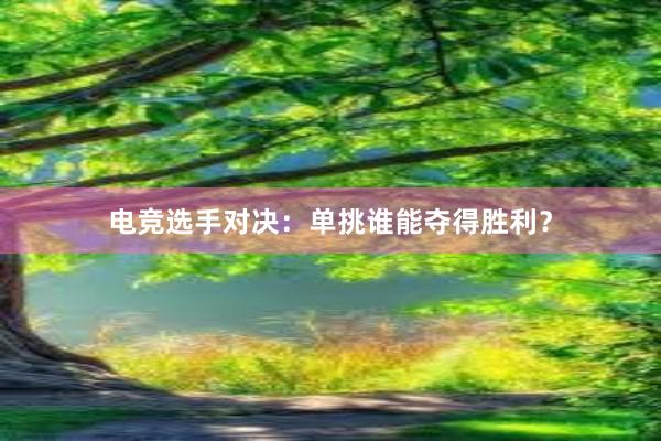 电竞选手对决：单挑谁能夺得胜利？