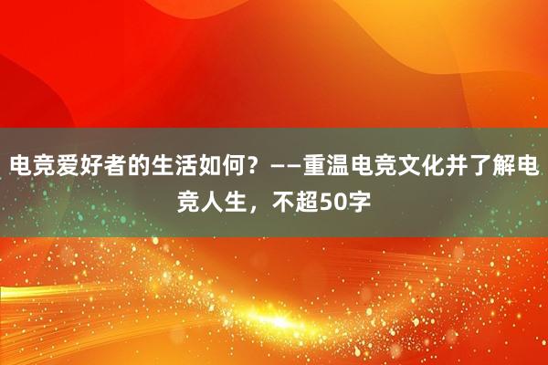 电竞爱好者的生活如何？——重温电竞文化并了解电竞人生，不超50字