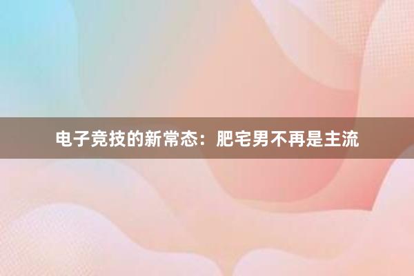 电子竞技的新常态：肥宅男不再是主流