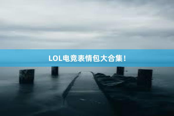 LOL电竞表情包大合集！