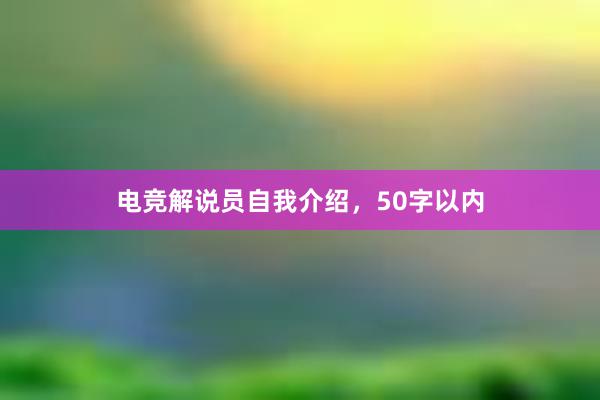 电竞解说员自我介绍，50字以内