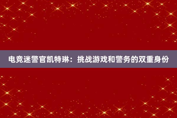 电竞迷警官凯特琳：挑战游戏和警务的双重身份