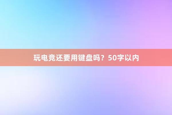 玩电竞还要用键盘吗？50字以内