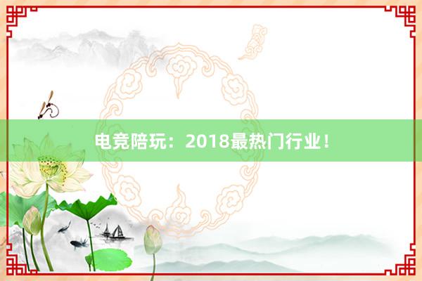 电竞陪玩：2018最热门行业！