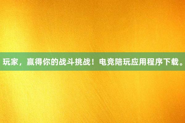 玩家，赢得你的战斗挑战！电竞陪玩应用程序下载。