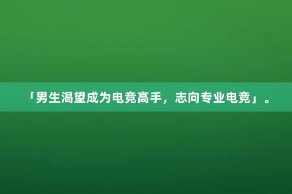 「男生渴望成为电竞高手，志向专业电竞」。