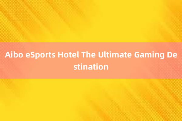 Aibo eSports Hotel The Ultimate Gaming Destination