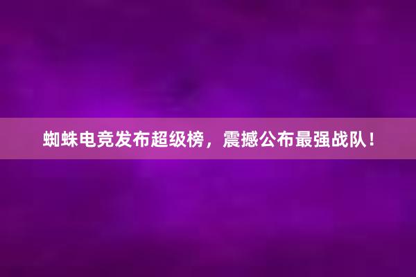 蜘蛛电竞发布超级榜，震撼公布最强战队！