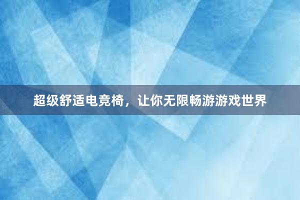 超级舒适电竞椅，让你无限畅游游戏世界