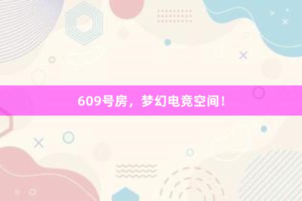 609号房，梦幻电竞空间！