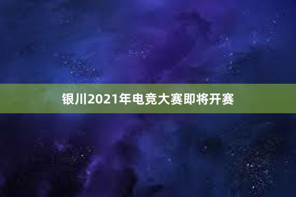 银川2021年电竞大赛即将开赛