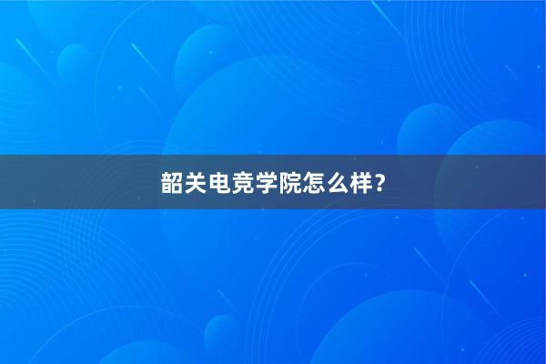 韶关电竞学院怎么样？