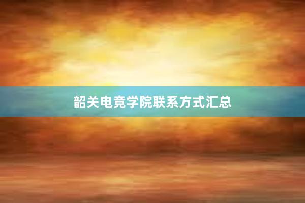 韶关电竞学院联系方式汇总