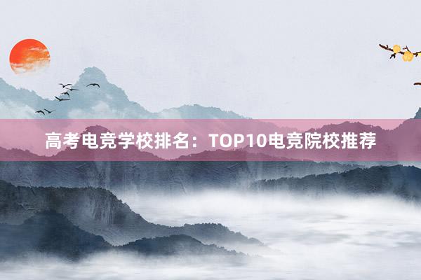 高考电竞学校排名：TOP10电竞院校推荐